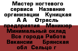 Мастер ногтевого сервиса › Название организации ­ Куницкая А.А. › Отрасль предприятия ­ Маникюр › Минимальный оклад ­ 1 - Все города Работа » Вакансии   . Брянская обл.,Сельцо г.